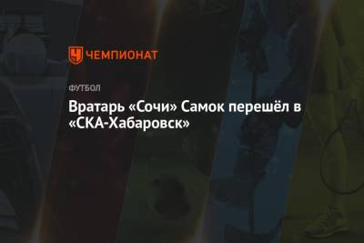 Вратарь «Сочи» Самок перешёл в «СКА-Хабаровск» - championat.com - Россия - Сочи - Барнаул - Хабаровск - Азербайджан - Томск