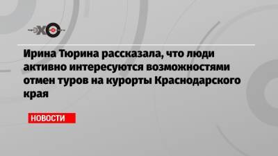 Ирина Тюрина - Ирина Тюрина рассказала, что люди активно интересуются возможностями отмен туров на курорты Краснодарского края - echo.msk.ru - Москва - Россия - Краснодарский край
