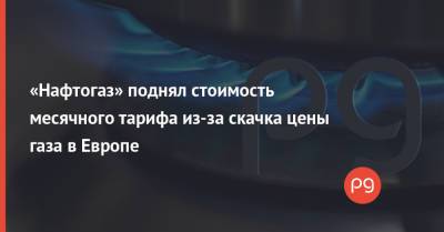 Денис Шмыгаль - «Нафтогаз» поднял стоимость месячного тарифа из-за скачка цены газа в Европе - thepage.ua - Россия - Украина - Голландия