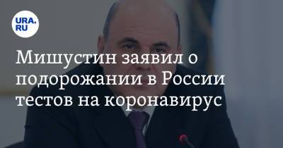 Дмитрий Песков - Михаил Мишустин - Мишустин заявил о подорожании в России тестов на коронавирус - ura.news - Россия