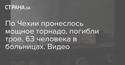 По Чехии пронеслось мощное торнадо, погибли трое, 63 человека в больницах. Видео - strana.ua - Украина - Чехия