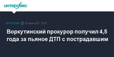 Алексей Абрамов - Воркутинский прокурор получил 4,5 года за пьяное ДТП с пострадавшим - interfax.ru - Москва - респ. Коми