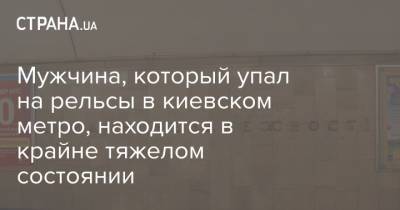 Мужчина, который упал на рельсы в киевском метро, находится в крайне тяжелом состоянии - strana.ua - Украина - Киев - Хмельницкая обл.
