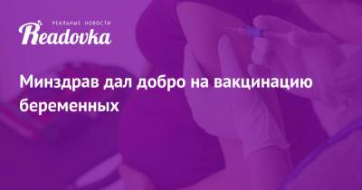 Михаил Мурашко - Минздрав дал добро на вакцинацию беременных - readovka.ru - Россия