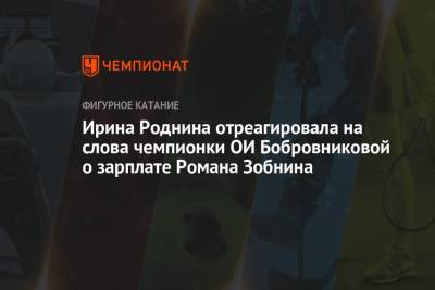 Роман Зобнин - Ирина Роднина - Ирина Роднина отреагировала на слова чемпионки ОИ Бобровниковой о зарплате Романа Зобнина - championat.com - Россия