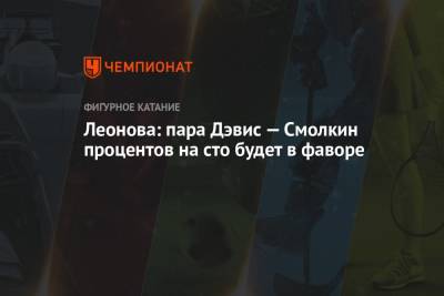 Этери Тутберидзе - Алена Леонова - Диана Дэвис - Глеб Смолкин - Леонова: пара Дэвис — Смолкин процентов на сто будет в фаворе - championat.com - Россия