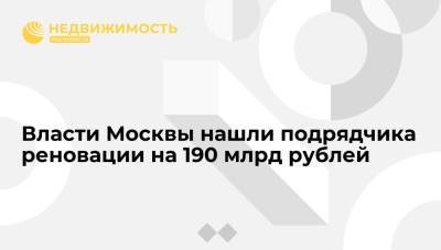 Власти Москвы нашли подрядчика реновации на 190 млрд рублей - realty.ria.ru - Москва