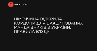 Німеччина відкрила кордони для вакцинованих мандрівників з України: правила в’їзду - bykvu.com - Украина - Німеччина