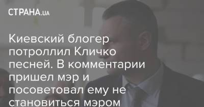 Блогер - Киевский блогер потроллил Кличко песней. В комментарии пришел мэр и посоветовал ему не становиться мэром - strana.ua - Украина - місто Киев