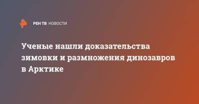 Ученые нашли доказательства зимовки и размножения динозавров в Арктике - ren.tv - шт.Аляска - Арктика