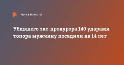 Убившего экс-прокурора 140 ударами топора мужчину посадили на 14 лет - ren.tv - Екатеринбург
