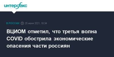 ВЦИОМ отметил, что третья волна COVID обострила экономические опасения части россиян - interfax.ru - Москва - Россия