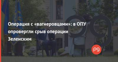 Владимир Зеленский - Михаил Подоляк - Операция с «вагнеровцами»: в ОПУ опровергли срыв операции Зеленским - thepage.ua - Россия - Украина - Минск