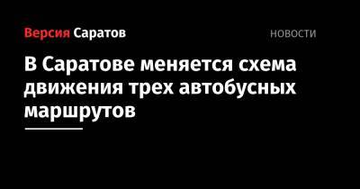 В Саратове меняется схема движения трех автобусных маршрутов - nversia.ru - Саратов