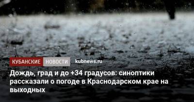 Дождь, град и жара: синоптики рассказали о погоде в Краснодарском крае на выходных - kubnews.ru - Краснодарский край