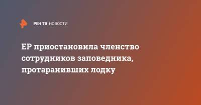 ЕР приостановила членство сотрудников заповедника, протаранивших лодку - ren.tv - Россия - Самарская обл.
