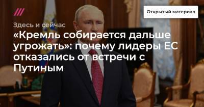 «Кремль собирается дальше угрожать»: почему лидеры ЕС отказались от встречи с Путиным - tvrain.ru - Россия