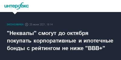 "Неквалы" смогут до октября покупать корпоративные и ипотечные бонды с рейтингом не ниже "ВВB+" - interfax.ru - Москва - Россия