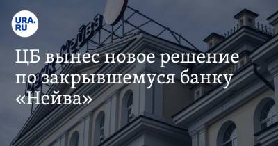 ЦБ вынес новое решение по закрывшемуся банку «Нейва» - ura.news - Россия