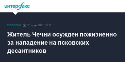 Шамиль Басаев - Житель Чечни осужден пожизненно за нападение на псковских десантников - interfax.ru - Москва - Россия - респ. Чечня - Псков - окр. Скфо
