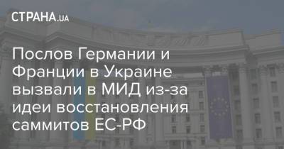 Послов Германии и Франции в Украине вызвали в МИД из-за идеи восстановления саммитов ЕС-РФ - strana.ua - Москва - Россия - Украина - Германия - Франция - Париж - Берлин