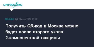 Сергей Собянин - Анастасий Раков - Получить QR-код в Москве можно будет после второго укола 2-компонентной вакцины - interfax.ru - Москва