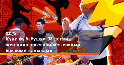 Кунг-фу бабушка: 98-летняя женщина прославилась своими боевыми навыками - ridus.ru - Китай