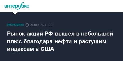 Рынок акций РФ вышел в небольшой плюс благодаря нефти и растущим индексам в США - interfax.ru - Москва - Россия - США
