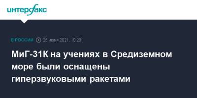 МиГ-31К на учениях в Средиземном море были оснащены гиперзвуковыми ракетами - interfax.ru - Москва - Россия - Сирия