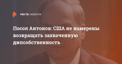 Анатолий Антонов - Посол Антонов: США не намерены возвращать захваченную дипсобственность - ren.tv - Россия - США - Вашингтон - Сан-Франциско