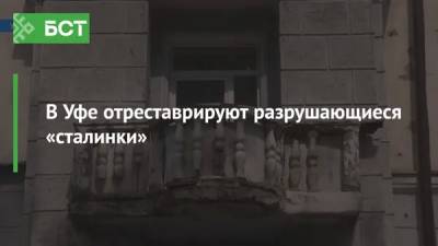 В Уфе отреставрируют разрушающиеся «сталинки» - bash.news - Россия - Уфа
