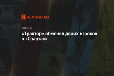 «Трактор» обменял двоих игроков в «Спартак» - championat.com - Москва - Челябинск