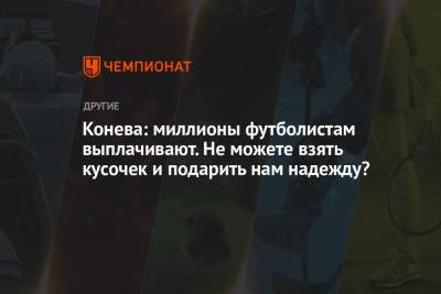 Конева: миллионы футболистам выплачивают. Не можете взять кусочек и подарить нам надежду? - championat.com - Россия - Токио