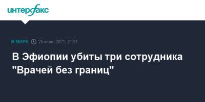 В Эфиопии убиты три сотрудника "Врачей без границ" - interfax.ru - Москва - Эфиопия