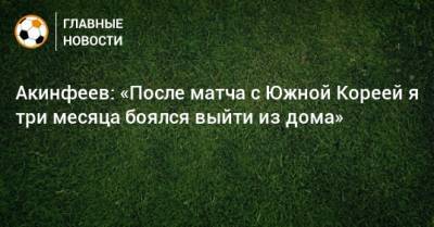 Игорь Акинфеев - Акинфеев: «После матча с Южной Кореей я три месяца боялся выйти из дома» - bombardir.ru - Россия - Южная Корея - Корея