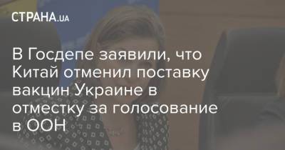Викторий Нуланд - В Госдепе заявили, что Китай отменил поставку вакцин Украине в отместку за голосование в ООН - strana.ua - Китай - Украина - Германия - Нью-Йорк