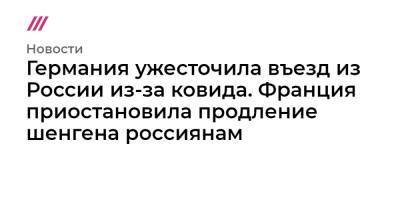 Германия ужесточила въезд из России из-за ковида. Франция приостановила продление шенгена россиянам - tvrain.ru - Москва - Россия - Санкт-Петербург - Краснодар - Екатеринбург - Германия - Франция - Казань - Португалия