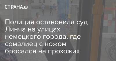 Полиция остановила суд Линча на улицах немецкого города, где сомалиец с ножом бросался на прохожих - strana.ua - Украина - Германия - Сомали - Нападение