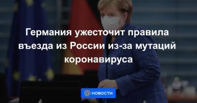 Германия ужесточит правила въезда из России из-за мутаций коронавируса - news.mail.ru - Россия - Германия - Франция - Португалия