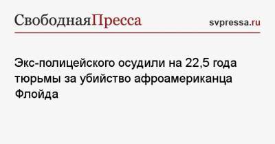 Джордж Флойд - Дерек Шовин - Экс-полицейского осудили на 22,5 года тюрьмы за убийство афроамериканца Флойда - svpressa.ru