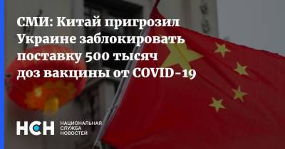 СМИ: Китай пригрозил Украине заблокировать поставку 500 тысяч доз вакцины от COVID-19 - nsn.fm - Китай - Украина - Киев - Канада - Женева