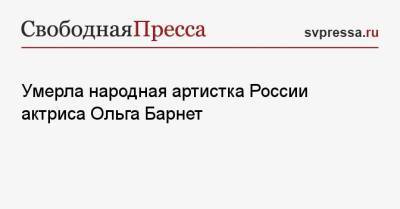 Умерла народная артистка России актриса Ольга Барнет - svpressa.ru - Москва - Россия