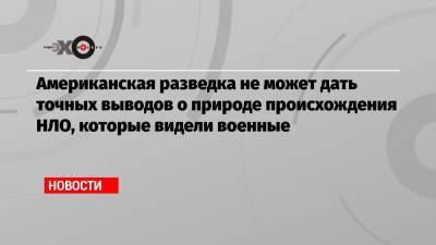 Американская разведка не может дать точных выводов о природе происхождения НЛО, которые видели военные - echo.msk.ru - США