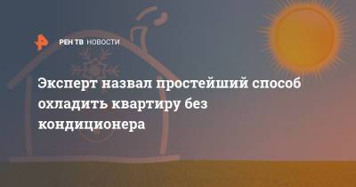 Эксперт назвал простейший способ охладить квартиру без кондиционера - ren.tv