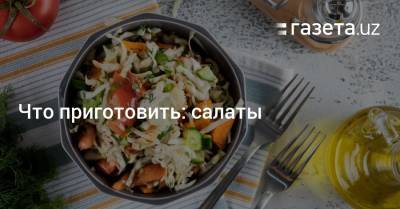 Что приготовить: салаты - gazeta.uz - Узбекистан