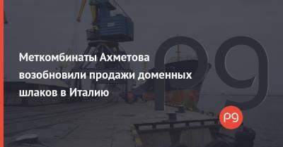 Ринат Ахметов - Меткомбинаты Ахметова возобновили продажи доменных шлаков в Италию - thepage.ua - Украина - Италия - Мариуполь