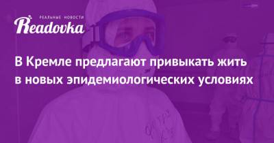 Дмитрий Песков - В Кремле предлагают привыкать жить в новых эпидемиологических условиях - readovka.news - Москва - Россия