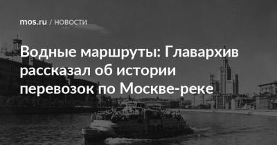 Водные маршруты: Главархив рассказал об истории перевозок по Москве-реке - mos.ru - Москва - Ростов-На-Дону - Астрахань