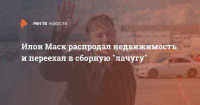 Илон Маск - Илон Маск распродал недвижимость и переехал в сборную "лачугу" - ren.tv - Дома