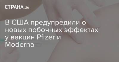 В США предупредили о новых побочных эффектах у вакцин Pfizer и Moderna - strana.ua - США - Украина - Израиль